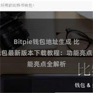 Bitpie钱包地址生成 比特派钱包最新版本下载教程：功能亮点全解析