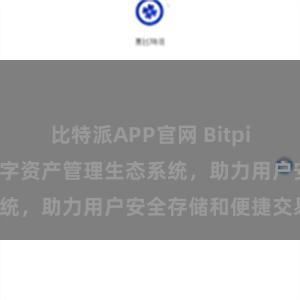 比特派APP官网 Bitpie钱包：打造数字资产管理生态系统，助力用户安全存储和便捷交易。