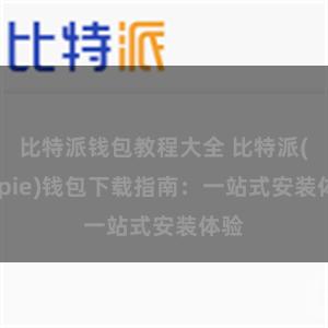 比特派钱包教程大全 比特派(Bitpie)钱包下载指南：一站式安装体验