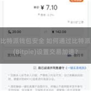 比特派钱包安全 如何通过比特派(Bitpie)设置交易加速？