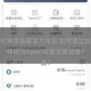 比特派最新官方钱包 如何通过比特派(Bitpie)设置交易加速？