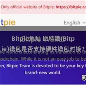 Bitpie地址 比特派(Bitpie)钱包是否支持硬件钱包对接？