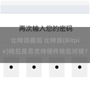 比特派提现 比特派(Bitpie)钱包是否支持硬件钱包对接？