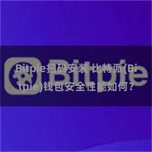 Bitpie扫码安装 比特派(Bitpie)钱包安全性能如何？