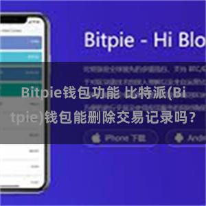 Bitpie钱包功能 比特派(Bitpie)钱包能删除交易记录吗？