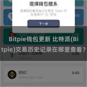 Bitpie钱包更新 比特派(Bitpie)交易历史记录在哪里查看？