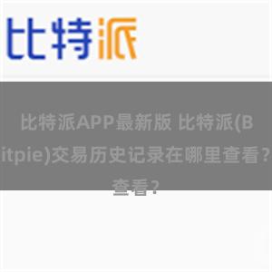 比特派APP最新版 比特派(Bitpie)交易历史记录在哪里查看？