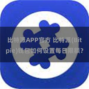 比特派APP官方 比特派(Bitpie)钱包如何设置每日限额？