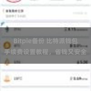 Bitpie备份 比特派钱包手续费设置教程，省钱又安全