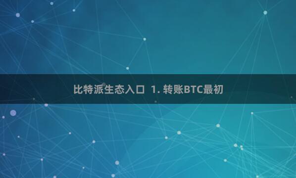 比特派生态入口  1. 转账BTC最初