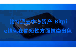 比特派去中心资产  Bitpie钱包在简短性方面推崇出色